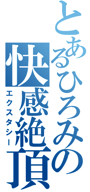 とあるひろみの快感絶頂（エクスタシー）