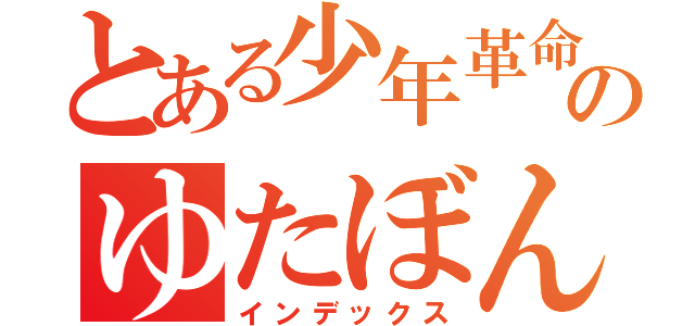 とある少年革命家のゆたぼん（インデックス）