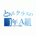 とあるクラスの１年Ａ組（このクラス最高！）