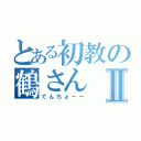 とある初教の鶴さんⅡ（てんちょーー）