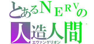 とあるＮＥＲＶの人造人間（エヴァンゲリオン）