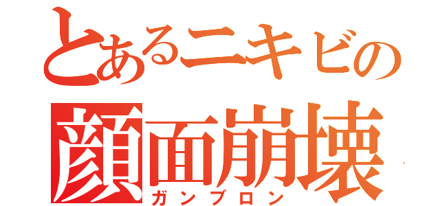 とあるニキビの顔面崩壊（ガンブロン）