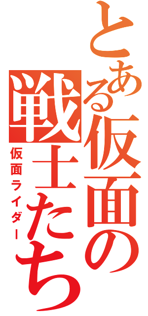 とある仮面の戦士たち（仮面ライダー）