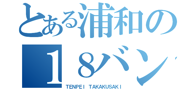 とある浦和の１８バン（ＴＥＮＰＥＩ ＴＡＫＡＫＵＳＡＫＩ）