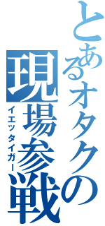 とあるオタクの現場参戦（イエッタイガー）