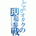 とあるオタクの現場参戦（イエッタイガー）