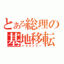 とある総理の基地移転（トラストミー）