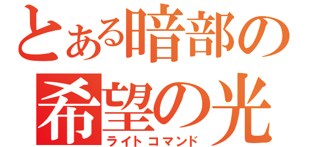 とある暗部の希望の光（ライトコマンド）