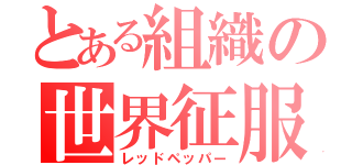 とある組織の世界征服（レッドペッパー）