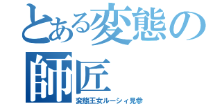 とある変態の師匠（変態王女ルーシィ見参）