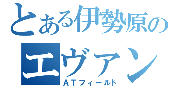 とある伊勢原のエヴァンゲリオン（ＡＴフィールド）