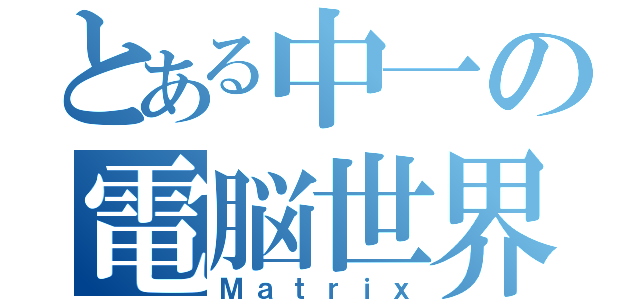 とある中一の電脳世界（Ｍａｔｒｉｘ）