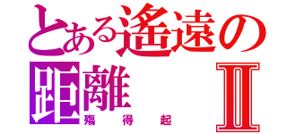 とある遙遠の距離Ⅱ（殤得起）