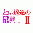 とある遙遠の距離Ⅱ（殤得起）