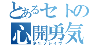 とあるセトの心開勇気（少年ブレイヴ）