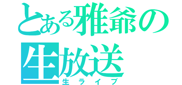 とある雅爺の生放送（生ライブ）