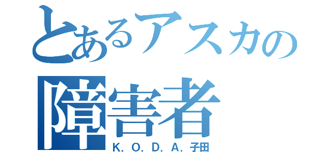 とあるアスカの障害者（Ｋ．Ｏ．Ｄ．Ａ．子田）