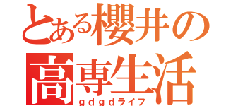 とある櫻井の高専生活（ｇｄｇｄライフ）