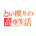 とある櫻井の高専生活（ｇｄｇｄライフ）