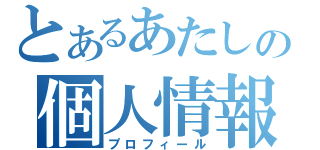 とあるあたしの個人情報（プロフィール）