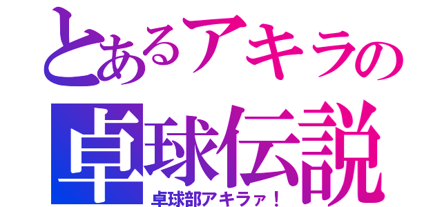 とあるアキラの卓球伝説（卓球部アキラァ！）