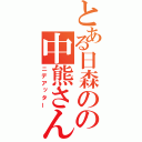 とある日森のの中熊さん（ニデアッター）