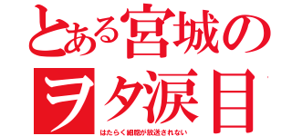 とある宮城のヲタ涙目（はたらく細胞が放送されない）