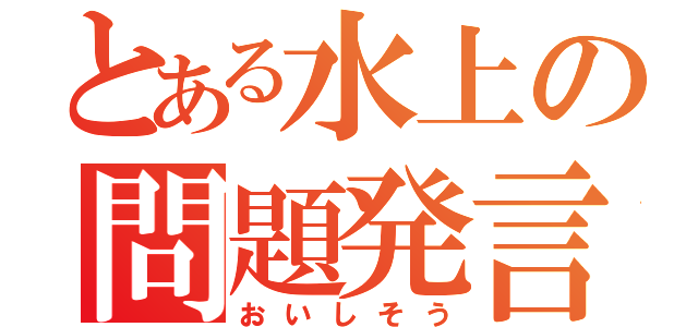 とある水上の問題発言（おいしそう）