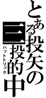 とある投矢の三投的中（ハットトリック）