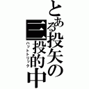 とある投矢の三投的中（ハットトリック）