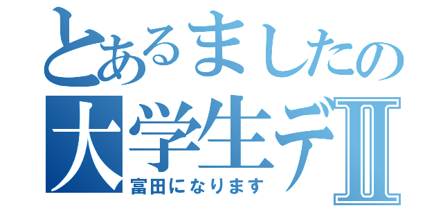 とあるましたの大学生デビューⅡ（富田になります）