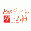 とあるジャスコのゲーム神（小林ゆたか（西明寺））