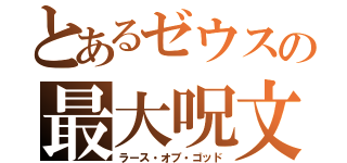 とあるゼウスの最大呪文（ラース・オブ・ゴッド）