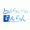 とあるらんらんる～のらんらんる～（らんらんる～らんらんる～らんらんる～らんらんる～）