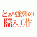 とある強襲の潜入工作員（凸マスター）