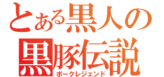 とある黒人の黒豚伝説（ポークレジェンド）