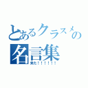 とあるクラスメイトの名言集（来た！！！！！！）