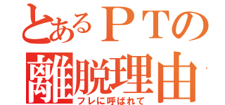 とあるＰＴの離脱理由（フレに呼ばれて）