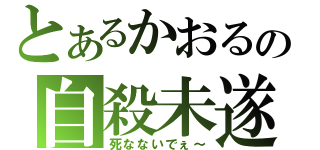 とあるかおるの自殺未遂（死なないでぇ～）