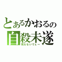 とあるかおるの自殺未遂（死なないでぇ～）