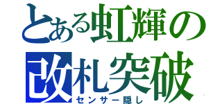 とある虹輝の改札突破（センサー隠し）