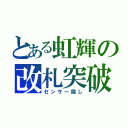 とある虹輝の改札突破（センサー隠し）