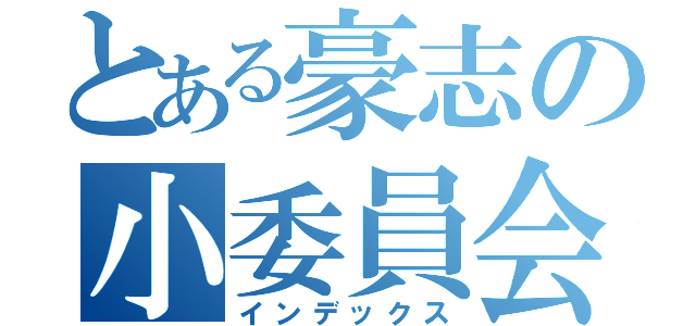 とある豪志の小委員会（インデックス）