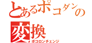 とあるポコダンの変換（ポコロンチェンジ）