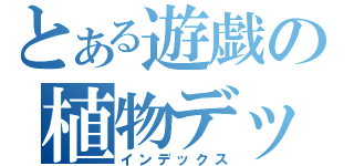 とある遊戯の植物デッキ（インデックス）