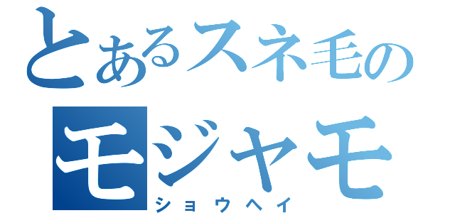 とあるスネ毛のモジャモジャ野郎（ショウヘイ）