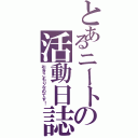 とあるニートの活動日誌（引きこもりなのです！）