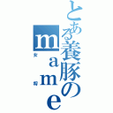 とある養豚のｍａｍｅｔａｒｏｕ（女将）