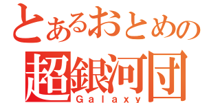 とあるおとめ座の超銀河団（Ｇａｌａｘｙ）