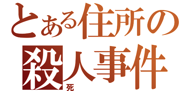 とある住所の殺人事件（死）